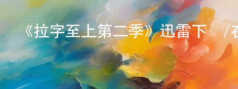 陳宇華的動漫綜藝大全,《拉字至上第二季》迅雷下載/在線觀看-都市情感-美劇天堂